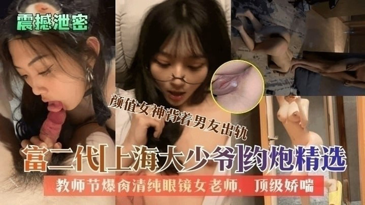【震撼泄密】富二代上海大少爷约炮精选：教师节爆肏清纯眼镜女老师颜值女神背着男友出轨