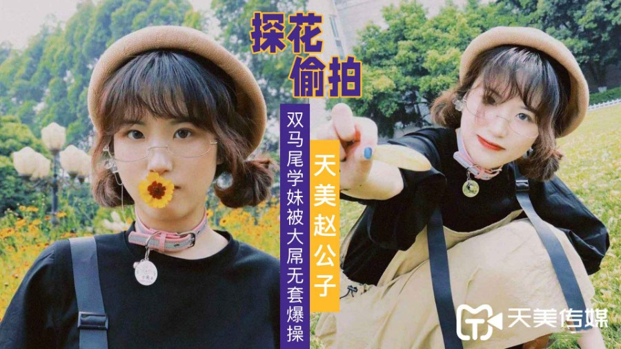 天美赵公子大屌无套爆操双马尾学妹